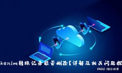 Tokenim转账记录能否删除？详解及相关问题探讨