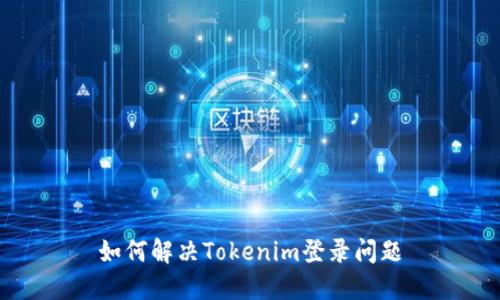 如何解决Tokenim登录问题