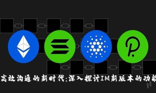 IM高效沟通的新时代：深入探讨IM新版本的功能和