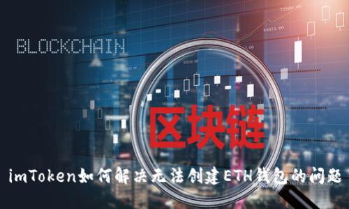 imToken如何解决无法创建ETH钱包的问题