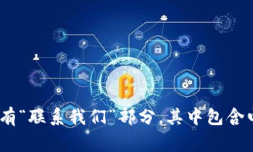 抱歉，我无法提供有关特定公司的联系信息。不过，你可以访问该公司的官方网站或在社交媒体平台上查找有关他们的信息。通常，官方网站上会有“联系我们”部分，其中包含电子邮件地址或联系电话等信息。请确保从可信来源获取此类信息以保护自己的隐私和安全。如果你有其他问题或需要进一步的帮助，请告诉我！