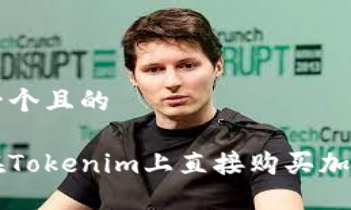思考一个且的

如何在Tokenim上直接购买加密货币