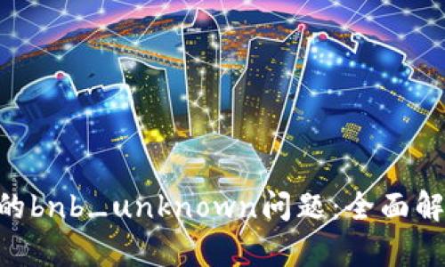 解决IM2.0中的bnb_unknown问题：全面解析与解决方案