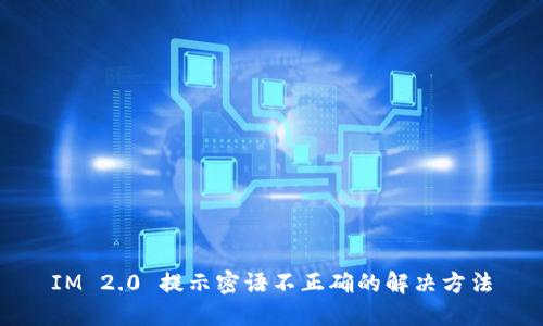IM 2.0 提示密语不正确的解决方法