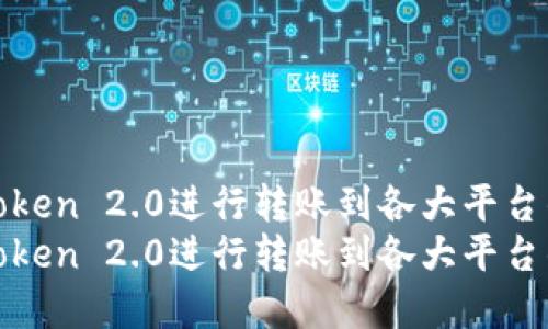 如何通过imToken 2.0进行转账到各大平台的完整指南  
如何通过imToken 2.0进行转账到各大平台的完整指南