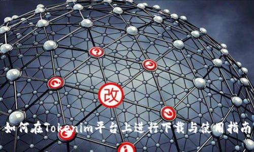 如何在Tokenim平台上进行下载与使用指南